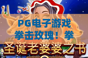 PG电子游戏拳击玫瑰！拳击玫瑰玩法揭秘——PG电子游戏拳击玫瑰实战技巧与2026最新评测