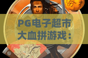 PG电子超市大血拼游戏：2026年春节必玩！PG电子超市大血拼游戏全攻略+隐藏彩蛋