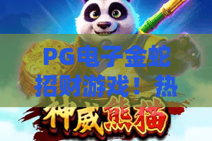 PG电子金蛇招财游戏！热门PG电子金蛇招财游戏攻略，2026最新PG电子金蛇招财游戏玩法揭秘