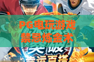 PG电玩游戏禁忌炼金术！揭秘PG电玩游戏禁忌炼金术的隐藏陷阱——PG电玩游戏禁忌炼金术玩家必读指南