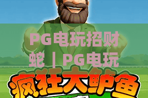 PG电玩招财蛇｜PG电玩招财蛇核心玩法揭秘，PG电玩招财蛇2026最新爆分技巧助你财运亨通
