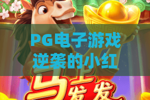 PG电子游戏逆袭的小红帽！2026年最新攻略：从菜鸟到大神的逆袭小红帽实战