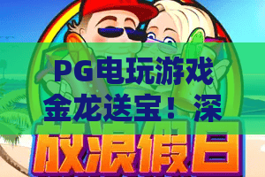 PG电玩游戏金龙送宝！深度解析金龙送宝的爆分密码，PG电玩游戏玩家别错过