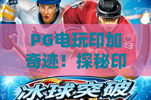 PG电玩印加奇迹！探秘印加奇迹的黄金传说——PG电玩印加奇迹玩法与策略全解析