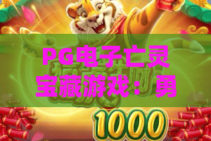 PG电子亡灵宝藏游戏：勇闯暗黑骷髅秘域，PG电子亡灵宝藏游戏怎么刷高分？PG电子亡灵宝藏游戏2026全新玩法&福利揭秘