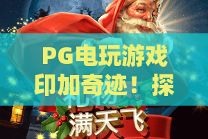 PG电玩游戏印加奇迹！探秘印加奇迹的隐藏玩法与爆金密码——PG电玩游戏新体验