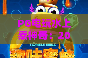 PG电玩水上泰神奇：2026最新玩法？PG电玩水上泰神奇全攻略来了！