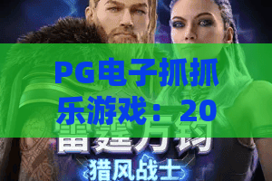 PG电子抓抓乐游戏：2026年最上头的抓抓乐游戏怎么玩？抓抓乐游戏隐藏技巧曝光