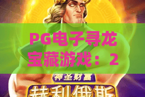 PG电子寻龙宝藏游戏：2026年新版本上线！PG电子寻龙宝藏游戏爆分技巧与玩法全解析