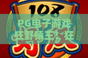 PG电子游戏狂野猿王！狂野猿王玩法全解析与PG电子游戏狂野猿王爆奖秘籍