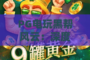PG电玩黑帮风云：深度解析PG电玩黑帮风云的游戏逻辑与实战攻略