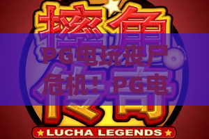PG电玩丧尸危机！PG电玩丧尸危机深度解析：2026年最新玩法与生存攻略