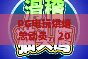 PG电玩烘焙总动员，2026新潮玩法全解析！PG电玩烘焙总动员攻略：从厨房到电玩厅，PG电玩烘焙总动员带你嗨翻味蕾与指尖