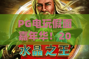 PG电玩假面嘉年华！2026奇幻派对启幕：PG电玩假面嘉年华解锁沉浸式狂欢新境界