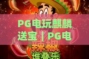PG电玩麒麟送宝｜PG电玩麒麟送宝核心玩法全揭秘！PG电玩麒麟送宝新手快速进阶攻略
