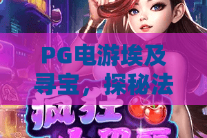 PG电游埃及寻宝，探秘法老宝藏！PG电游埃及寻宝实战攻略与技巧分享