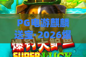 PG电游麒麟送宝·2026爆款解析！PG电游麒麟送宝新手攻略+高手秘籍