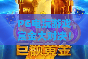 PG电玩游戏赏金大对决！2026年高额奖金争夺战：PG电玩游戏赏金大对决全攻略