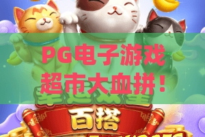 PG电子游戏超市大血拼！2026全新版本上线，超市大血拼爆分技巧与实战解析