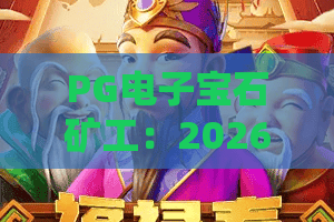 PG电子宝石矿工：2026爆分密码？PG电子宝石矿工实战技巧与宝石矿工隐藏玩法全解析