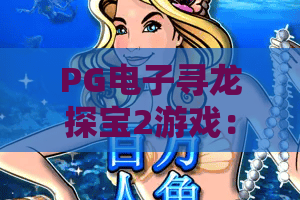 PG电子寻龙探宝2游戏：探秘东方秘境！全新寻龙探宝2游戏玩法与爆金攻略
