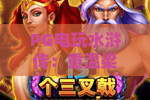 PG电玩水浒传：重温梁山好汉热血对决，PG电玩水浒传新手怎么快速上手？PG电玩水浒传2026进阶玩法全揭秘