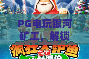 PG电玩银河矿工,解锁星际采矿新体验!PG电玩玩家必读的银河矿工进阶指南 PG电玩银河矿工,解锁星际采矿新体验!PG电玩玩家必读的银河矿工进阶指南