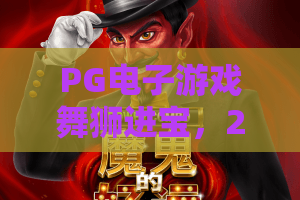 PG电子游戏舞狮进宝,2026年最火的中国风玩法?PG电子游戏舞狮进宝体验全解析,PG电子游戏舞狮进宝攻略来了! PG电子游戏舞狮进宝,2026年最火的中国风玩法?PG电子游戏舞狮进宝体验全解析,PG电子游戏舞狮进宝攻略来了!