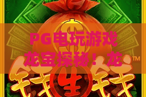 PG电玩游戏龙宝探秘！龙宝探秘玩法全攻略，PG电玩游戏新手必看