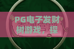 PG电子发财树游戏,探索PG电子发财树游戏的玩法亮点,别错过PG电子发财树的乐趣 PG电子发财树游戏,探索PG电子发财树游戏的玩法亮点,别错过PG电子发财树的乐趣