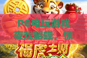 PG电玩游戏夜戏貂蝉，惊！PG电玩游戏夜戏貂蝉隐藏玩法，PG电玩游戏夜戏貂蝉竟能这样玩？