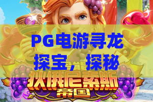 PG电游寻龙探宝,探秘寻龙探宝新玩法,PG电游带你开启宝藏之旅 PG电游寻龙探宝,探秘寻龙探宝新玩法,PG电游带你开启宝藏之旅