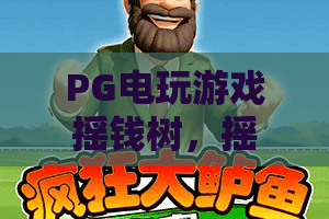 PG电玩游戏摇钱树,摇钱树玩法揭秘!PG电玩游戏摇钱树值不值得玩? PG电玩游戏摇钱树,摇钱树玩法揭秘!PG电玩游戏摇钱树值不值得玩?