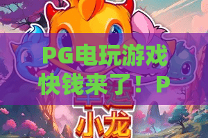 PG电玩游戏快钱来了!PG电玩游戏最新福利盘点,PG电玩游戏快钱来了攻略指南 PG电玩游戏快钱来了!PG电玩游戏最新福利盘点,PG电玩游戏快钱来了攻略指南