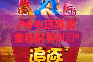 PG电玩游戏金秋射手🎮：PG电玩游戏金秋射手怎么玩？PG电玩游戏金秋射手技巧与2026福利全解析