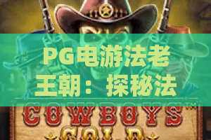 PG电游法老王朝：探秘法老王朝的财富密码，PG电游法老王朝玩法攻略与体验全解析！