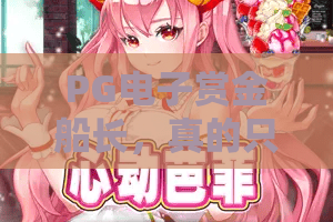 PG电子赏金船长，真的只是运气游戏？——PG电子赏金船长深度体验与技巧解析，带你玩转PG电子赏金船长