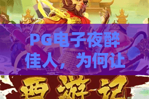 PG电子夜醉佳人，为何让人着迷？PG电子夜醉佳人玩法解析，PG电子夜醉佳人实战技巧！
