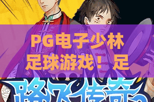 PG电子少林足球游戏！足球+少林双主题碰撞，PG电子少林足球游戏玩法全解析，PG电子少林足球游戏玩家必看进阶心得