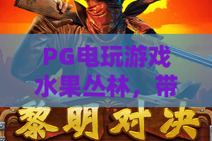 PG电玩游戏水果丛林，带你玩转水果丛林！PG电玩游戏水果丛林实战攻略全解析
