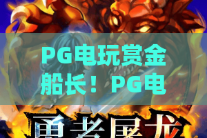 PG电玩赏金船长！PG电玩赏金船长怎么玩？PG电玩赏金船长爆分技巧与2026实测评测