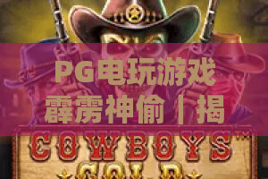 PG电玩游戏霹雳神偷｜揭秘PG电玩游戏霹雳神偷核心玩法，解锁PG电玩游戏霹雳神偷2026专属隐藏福利