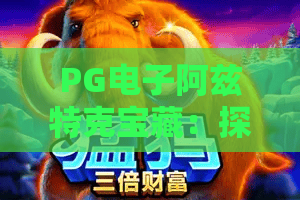 PG电子阿兹特克宝藏：探秘黄金帝国，PG电子阿兹特克宝藏玩法与夺宝攻略！