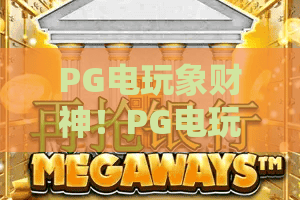 PG电玩象财神！PG电玩象财神为何火爆？PG电玩象财神玩法与体验全解析