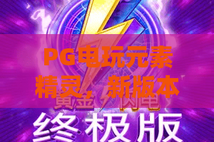 PG电玩元素精灵，新版本实测！PG电玩元素精灵隐藏机制解析，让PG电玩元素精灵陪你赢到底