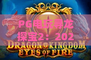 PG电玩寻龙探宝2：2026年必玩神作？深度测评带你探秘！PG电玩寻龙探宝2玩法全解析