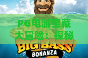 PG电游宝藏大冒险：探秘深海秘宝，开启奇幻赢奖之旅！PG电游宝藏大冒险攻略