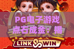 PG电子游戏点石成金：揭秘2026年最火热的财富奇缘，点石成金玩法全解析！