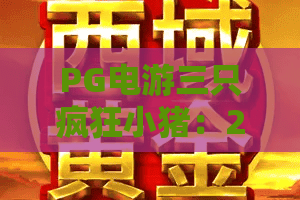 PG电游三只疯狂小猪：2026年最火爆的趣味游戏体验！