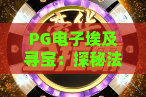 PG电子埃及寻宝：探秘法老宝藏，赢取神秘大奖！PG电子埃及寻宝攻略